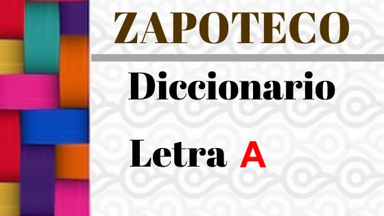 Diccionario Español - Zapoteco Letra A. Conservemos esta lengua indígena mexicana aprendiendo vocabulario, frases y expresiones básicas.